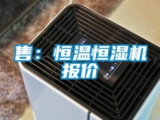 知識(shí)百科售：恒溫恒濕機(jī)報(bào)價(jià)