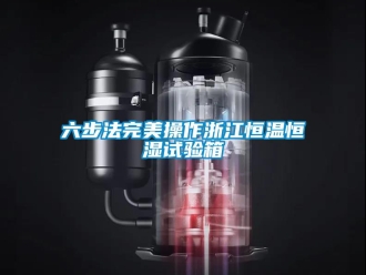 知識(shí)百科六步法完美操作浙江恒溫恒濕試驗(yàn)箱