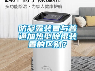 企業(yè)新聞防凝露裝置與普通加熱型除濕裝置的區(qū)別？