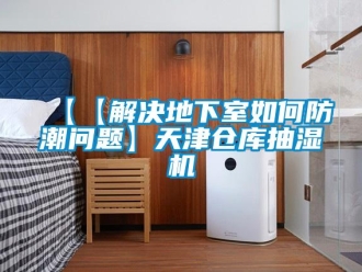 企業(yè)新聞【【解決地下室如何防潮問題】天津倉庫抽濕機(jī)