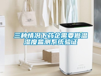 企業(yè)新聞三種情況下藥企需要做溫濕度監(jiān)測系統(tǒng)驗證