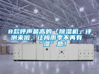 企業(yè)新聞8款呼聲最高的「除濕機」評測來啦，讓梅雨季不再有“濕”意！