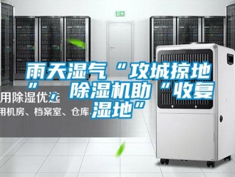 知識(shí)百科雨天濕氣“攻城掠地”，除濕機(jī)助“收復(fù)濕地”