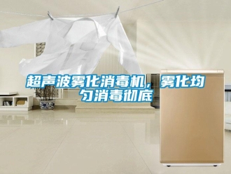 企業(yè)新聞超聲波霧化消毒機(jī)，霧化均勻消毒徹底