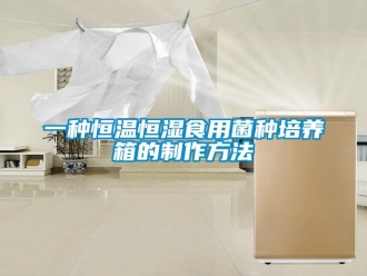 知識百科一種恒溫恒濕食用菌種培養(yǎng)箱的制作方法
