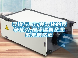知識(shí)百科尋找與同行差異化的競爭優(yōu)勢(shì),是除濕機(jī)企業(yè)的發(fā)展之道