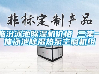 企業(yè)新聞臨汾泳池除濕機(jī)價(jià)格 三集一體泳池除濕熱泵空調(diào)機(jī)組