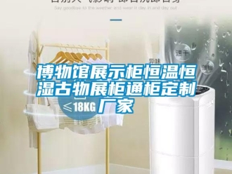 知識(shí)百科博物館展示柜恒溫恒濕古物展柜通柜定制廠家