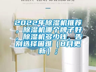 企業(yè)新聞2022年除濕機(jī)推薦，除濕機(jī)哪個(gè)牌子好，除濕機(jī)多少錢，告別選擇困難（8月更新）；