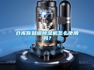 企業(yè)新聞倉庫你知道除濕機怎么使用嗎？
