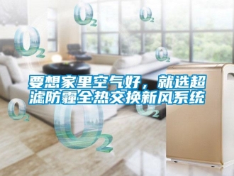 知識(shí)百科要想家里空氣好，就選超濾防霾全熱交換新風(fēng)系統(tǒng)