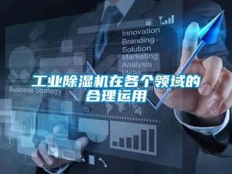 企業(yè)新聞工業(yè)除濕機在各個領(lǐng)域的合理運用