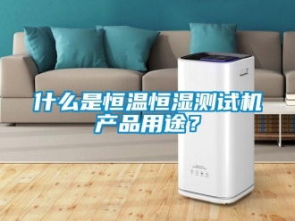 知識(shí)百科什么是恒溫恒濕測(cè)試機(jī)產(chǎn)品用途？