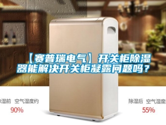 企業(yè)新聞【賽普瑞電氣】開(kāi)關(guān)柜除濕器能解決開(kāi)關(guān)柜凝露問(wèn)題嗎？