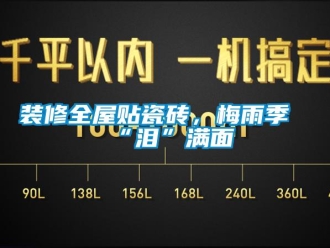 知識(shí)百科裝修全屋貼瓷磚，梅雨季“淚”滿面