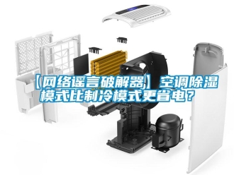 企業(yè)新聞【網(wǎng)絡(luò)謠言破解器】空調(diào)除濕模式比制冷模式更省電？