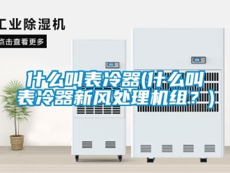 企業(yè)新聞什么叫表冷器(什么叫表冷器新風處理機組？)