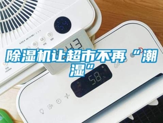 企業(yè)新聞除濕機讓超市不再“潮濕”