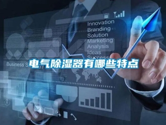 企業(yè)新聞電氣除濕器有哪些特點
