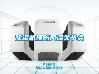企業(yè)新聞除濕機(jī)預(yù)防風(fēng)濕關(guān)節(jié)炎