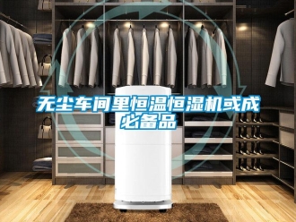 知識百科無塵車間里恒溫恒濕機(jī)或成必備品