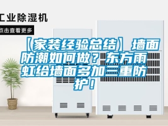 企業(yè)新聞【家裝經(jīng)驗(yàn)總結(jié)】墻面防潮如何做？東方雨虹給墻面多加三重防護(hù)！