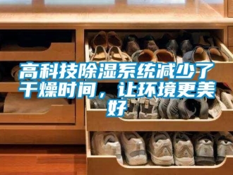 企業(yè)新聞高科技除濕系統(tǒng)減少了干燥時間，讓環(huán)境更美好