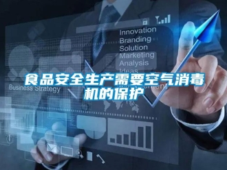 知識(shí)百科食品安全生產(chǎn)需要空氣消毒機(jī)的保護(hù)