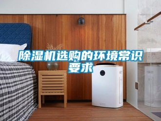 企業(yè)新聞除濕機(jī)選購的環(huán)境常識要求