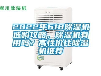 企業(yè)新聞2022年618除濕機選購攻略，除濕機有用嗎？高性價比除濕機推薦