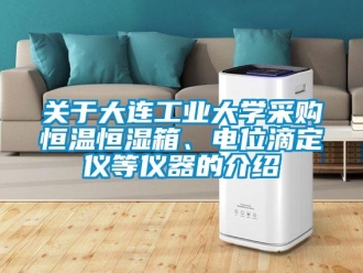 知識(shí)百科關(guān)于大連工業(yè)大學(xué)采購(gòu)恒溫恒濕箱、電位滴定儀等儀器的介紹