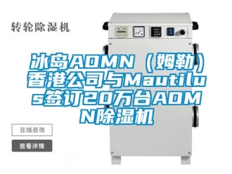 企業(yè)新聞冰島AOMN（姆勒）香港公司與Mautilus簽訂20萬臺AOMN除濕機(jī)