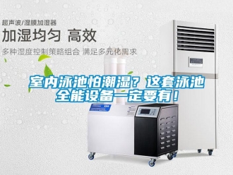 知識(shí)百科室內(nèi)泳池怕潮濕？這套泳池全能設(shè)備一定要有！