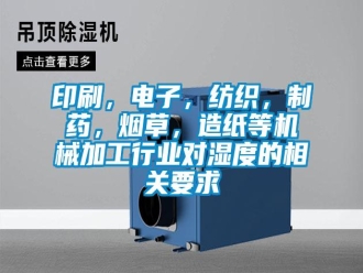 知識百科印刷，電子，紡織，制藥，煙草，造紙等機械加工行業(yè)對濕度的相關(guān)要求