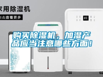企業(yè)新聞購買除濕機(jī)，加濕產(chǎn)品應(yīng)當(dāng)注意哪些方面！