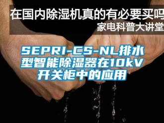 企業(yè)新聞SEPRI-CS-NL排水型智能除濕器在10kV開關(guān)柜中的應(yīng)用