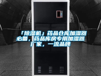 企業(yè)新聞「除濕機(jī)」藥品倉庫加濕器必備，藥品庫房專用加濕器廠家，一流品牌
