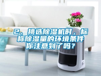 企業(yè)新聞2、挑選除濕機(jī)時，標(biāo)稱除濕量的環(huán)境條件你注意到了嗎？