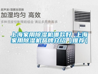 企業(yè)新聞上海家用除濕機哪款好 上海家用除濕機品牌介紹【推薦】