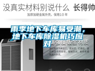 知識(shí)百科雨季地下車庫易受潮，地下車庫除濕機(jī)巧應(yīng)對(duì)