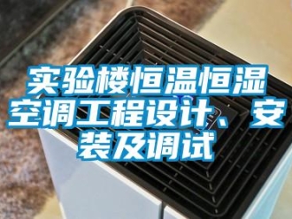 知識(shí)百科實(shí)驗(yàn)樓恒溫恒濕空調(diào)工程設(shè)計(jì)、安裝及調(diào)試