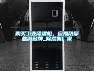 企業(yè)新聞購(gòu)買(mǎi)工業(yè)除濕機(jī)，應(yīng)提防那些假名牌_除濕機(jī)廠家