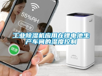 企業(yè)新聞工業(yè)除濕機應(yīng)用在鋰電池生產(chǎn)車間的濕度控制