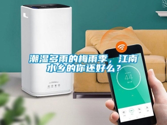 企業(yè)新聞潮濕多雨的梅雨季，江南水鄉(xiāng)的你還好么？
