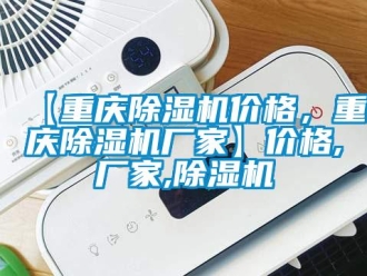 企業(yè)新聞【重慶除濕機(jī)價(jià)格，重慶除濕機(jī)廠家】?jī)r(jià)格,廠家,除濕機(jī)