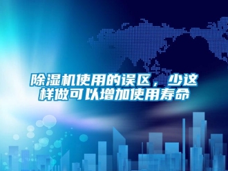 企業(yè)新聞除濕機(jī)使用的誤區(qū)，少這樣做可以增加使用壽命