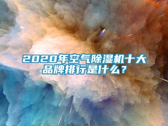 企業(yè)新聞2020年空氣除濕機(jī)十大品牌排行是什么？