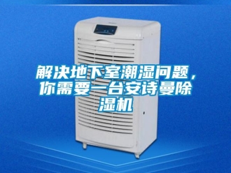 企業(yè)新聞解決地下室潮濕問題，你需要一臺安詩曼除濕機