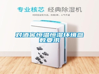 企業(yè)新聞對(duì)酒窖恒溫恒濕環(huán)境參數(shù)要求