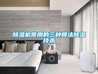企業(yè)新聞除濕機常用的三種膜法除濕技術(shù)